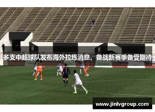 多支中超球队发布海外拉练消息，备战新赛季备受期待