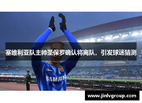 塞维利亚队主帅圣保罗确认将离队，引发球迷猜测
