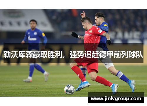 勒沃库森豪取胜利，强势追赶德甲前列球队