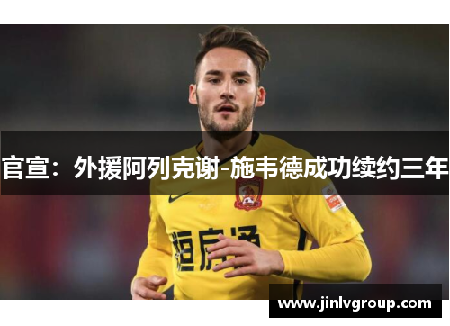 官宣：外援阿列克谢-施韦德成功续约三年