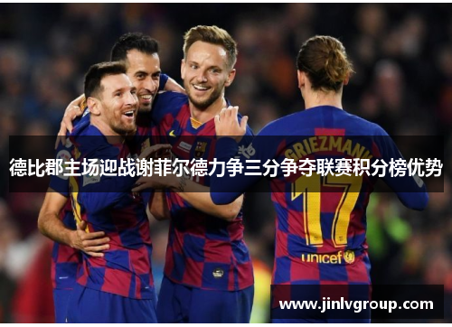德比郡主场迎战谢菲尔德力争三分争夺联赛积分榜优势