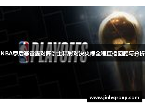 NBA季后赛雷霆对阵爵士精彩对决央视全程直播回顾与分析