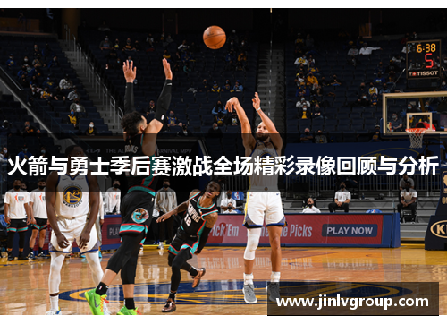 火箭与勇士季后赛激战全场精彩录像回顾与分析