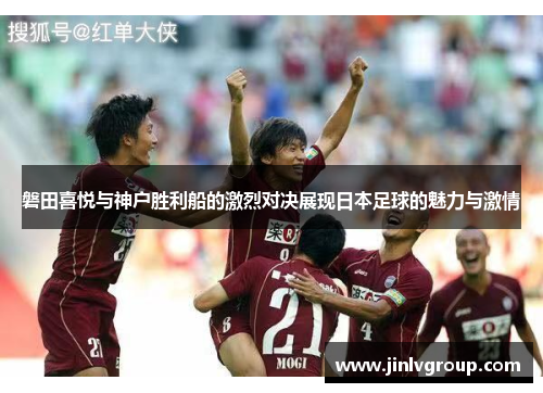 磐田喜悦与神户胜利船的激烈对决展现日本足球的魅力与激情