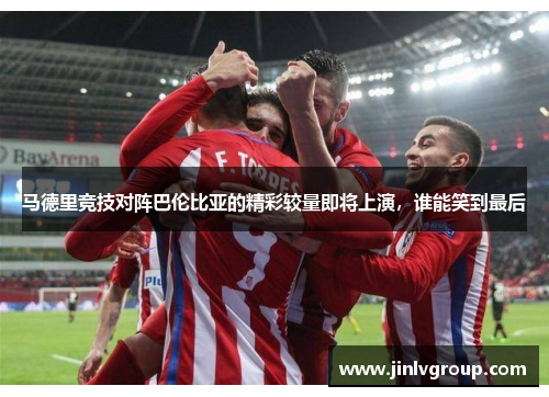 马德里竞技对阵巴伦比亚的精彩较量即将上演，谁能笑到最后