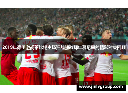 2019年德甲激战莱比锡主场迎战强敌拜仁慕尼黑的精彩对决回顾