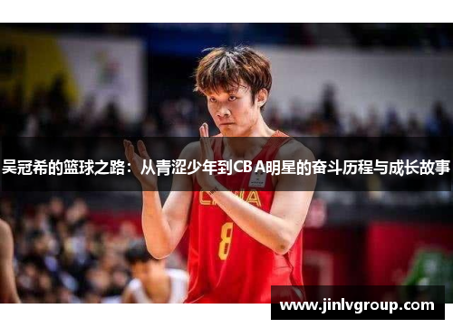 吴冠希的篮球之路：从青涩少年到CBA明星的奋斗历程与成长故事
