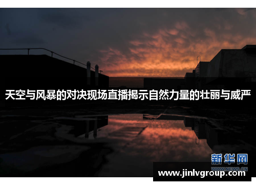 天空与风暴的对决现场直播揭示自然力量的壮丽与威严