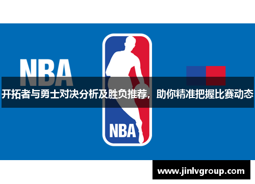 开拓者与勇士对决分析及胜负推荐，助你精准把握比赛动态
