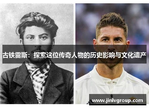 古铁雷斯：探索这位传奇人物的历史影响与文化遗产