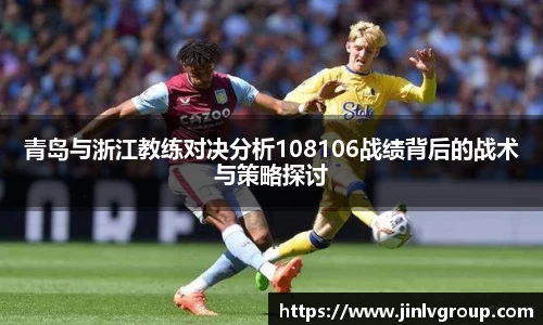 青岛与浙江教练对决分析108106战绩背后的战术与策略探讨
