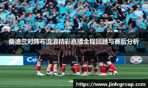 桑德兰对阵布流浪精彩直播全程回顾与赛后分析