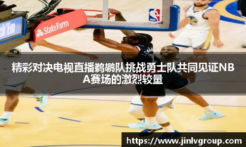 精彩对决电视直播鹈鹕队挑战勇士队共同见证NBA赛场的激烈较量