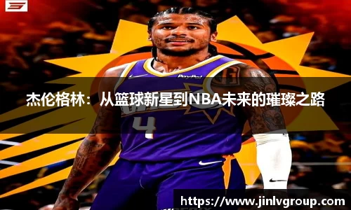 杰伦格林：从篮球新星到NBA未来的璀璨之路