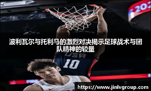 6163银河波利瓦尔与托利马的激烈对决揭示足球战术与团队精神的较量