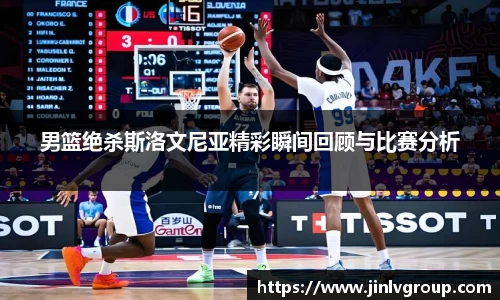 6163银河男篮绝杀斯洛文尼亚精彩瞬间回顾与比赛分析
