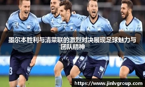 6163银河墨尔本胜利与清菜联的激烈对决展现足球魅力与团队精神